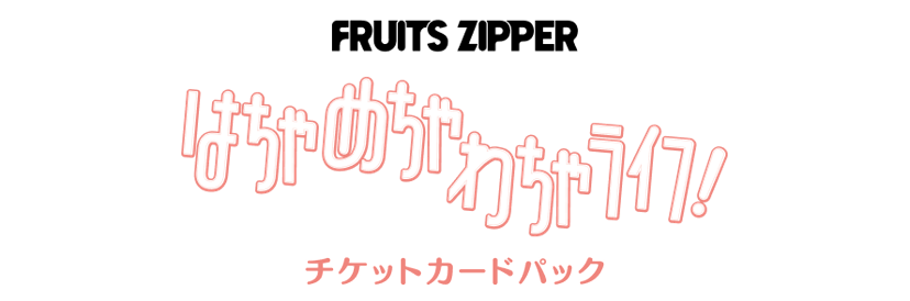 FRUITS ZIPPER『はちゃめちゃわちゃライフ!』チケットカードパック