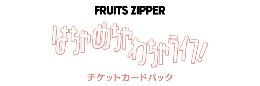 FRUITS ZIPPER『はちゃめちゃわちゃライフ！』チケットカードパック